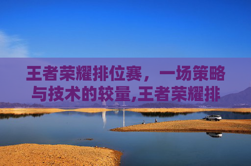 王者荣耀排位赛，一场策略与技术的较量,王者荣耀排位那会掉段