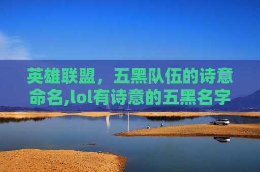 英雄联盟，五黑队伍的诗意命名,lol有诗意的五黑名字大全