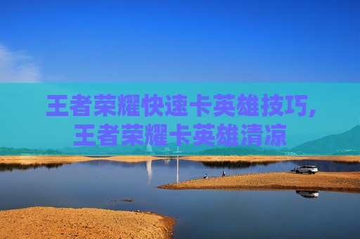 王者荣耀快速卡英雄技巧,王者荣耀卡英雄清凉