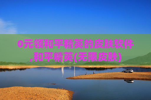 0元领和平精英的皮肤软件,和平精英(无限皮肤)