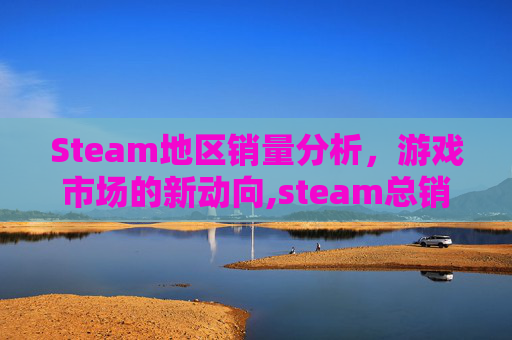 Steam地区销量分析，游戏市场的新动向,steam总销量排行