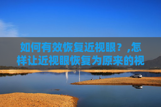 如何有效恢复近视眼？,怎样让近视眼恢复为原来的视力