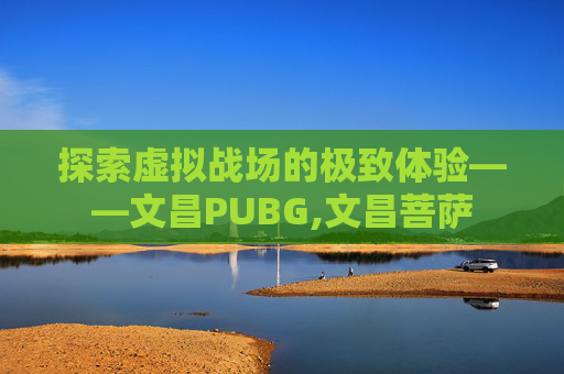 探索虚拟战场的极致体验——文昌PUBG,文昌菩萨