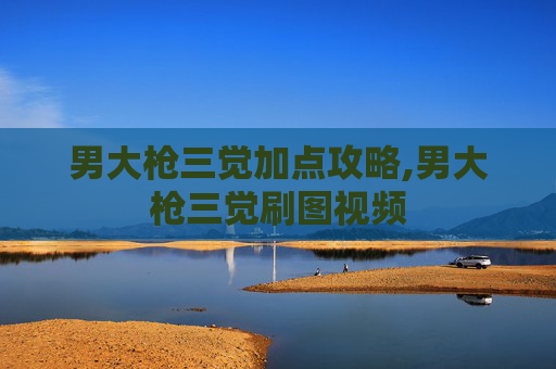 男大枪三觉加点攻略,男大枪三觉刷图视频