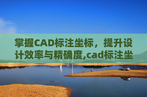 掌握CAD标注坐标，提升设计效率与精确度,cad标注坐标点的命令