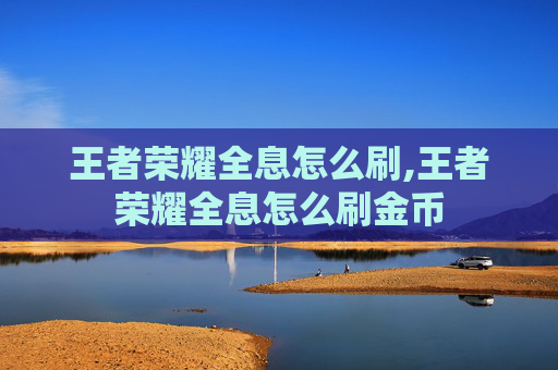 王者荣耀全息怎么刷,王者荣耀全息怎么刷金币