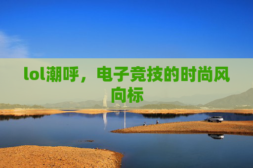 lol潮呼，电子竞技的时尚风向标