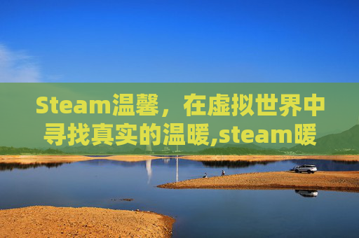 Steam温馨，在虚拟世界中寻找真实的温暖,steam暖心游戏