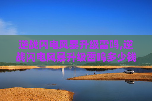 逆战闪电风暴升级雷鸣,逆战闪电风暴升级雷鸣多少钱