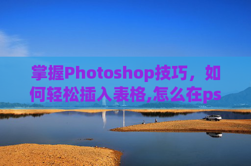 掌握Photoshop技巧，如何轻松插入表格,怎么在ps里添加表格