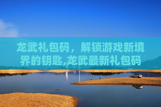 龙武礼包码，解锁游戏新境界的钥匙,龙武最新礼包码2025