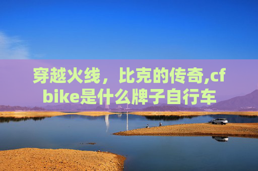 穿越火线，比克的传奇,cfbike是什么牌子自行车