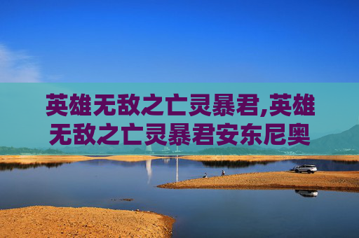 英雄无敌之亡灵暴君,英雄无敌之亡灵暴君安东尼奥