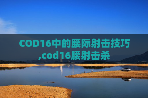 COD16中的腰际射击技巧,cod16腰射击杀