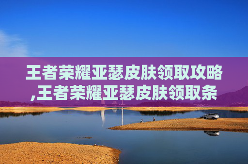 王者荣耀亚瑟皮肤领取攻略,王者荣耀亚瑟皮肤领取条件