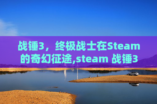 战锤3，终极战士在Steam的奇幻征途,steam 战锤3