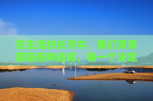 在生活的长河中，我们常常面临各种选择，每一个决定都可能影响我们的未来。在这些关键时刻，再三考虑成为了一种重要的决策策略。它不仅是一种对结果负责的态度，更是一种智慧和勇气的体现。,再三考虑的近义词