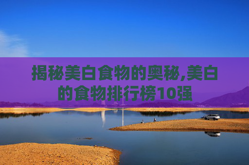 揭秘美白食物的奥秘,美白的食物排行榜10强