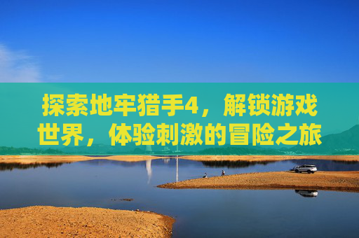 探索地牢猎手4，解锁游戏世界，体验刺激的冒险之旅,地牢猎手4下载安卓版