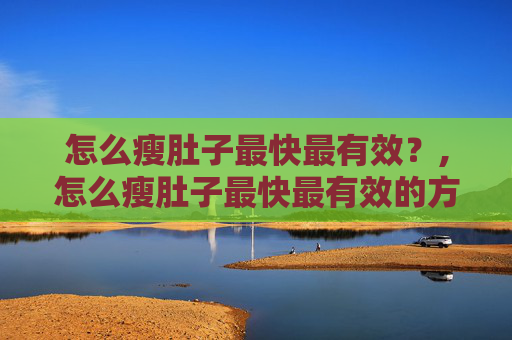 怎么瘦肚子最快最有效？,怎么瘦肚子最快最有效的方法