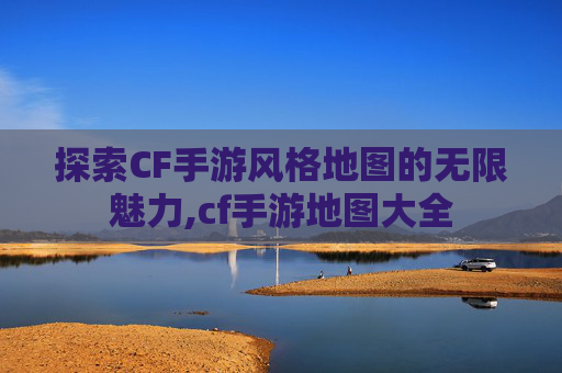 探索CF手游风格地图的无限魅力,cf手游地图大全