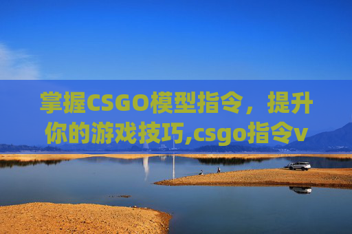 掌握CSGO模型指令，提升你的游戏技巧,csgo指令viewmodel