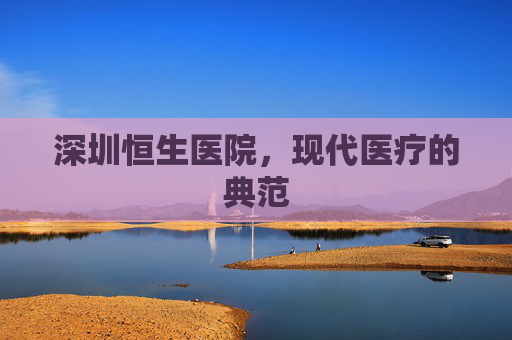 深圳恒生医院，现代医疗的典范