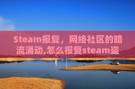 Steam报复，网络社区的暗流涌动,怎么报复steam盗号者的邮箱