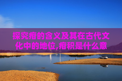 探究疳的含义及其在古代文化中的地位,疳积是什么意思
