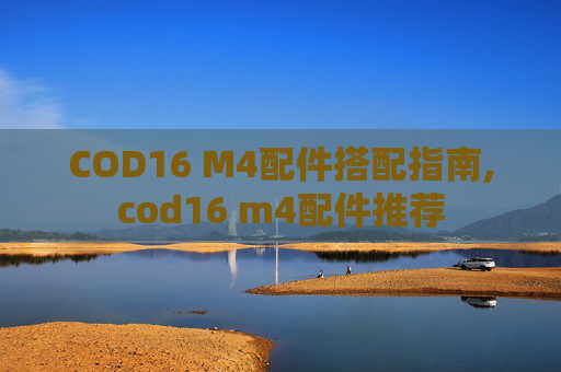 COD16 M4配件搭配指南,cod16 m4配件推荐