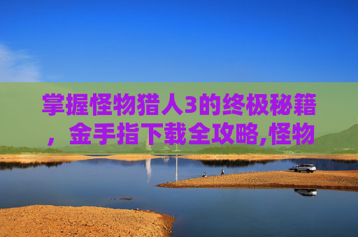 掌握怪物猎人3的终极秘籍，金手指下载全攻略,怪物猎人3will金手指