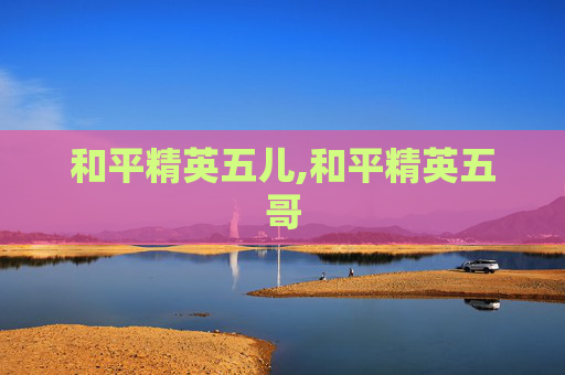 和平精英五儿,和平精英五哥