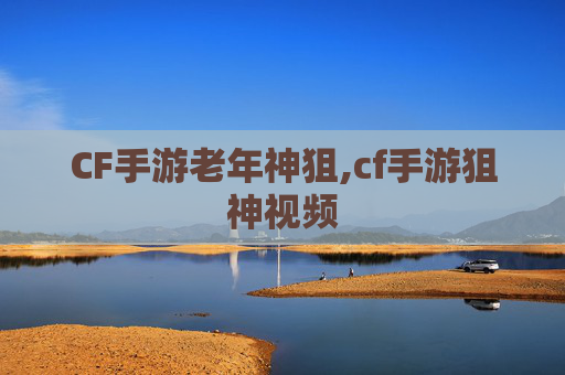 CF手游老年神狙,cf手游狙神视频