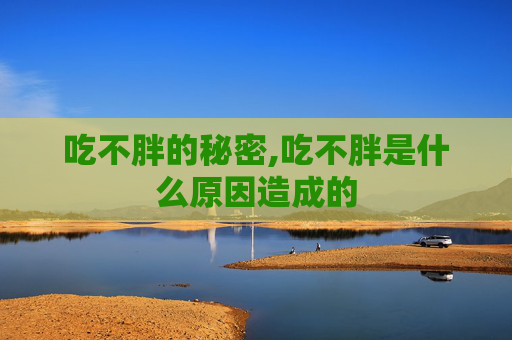 吃不胖的秘密,吃不胖是什么原因造成的