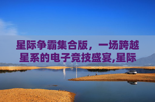 星际争霸集合版，一场跨越星系的电子竞技盛宴,星际争霸超强整合版