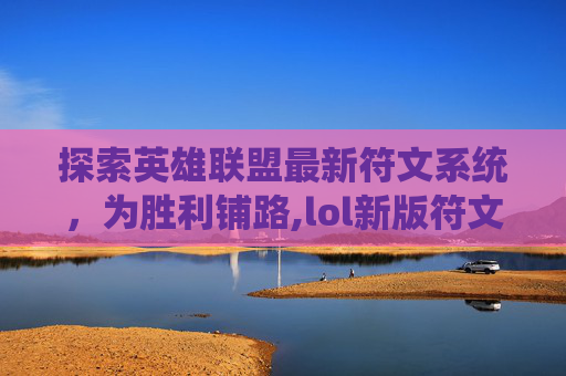 探索英雄联盟最新符文系统，为胜利铺路,lol新版符文介绍
