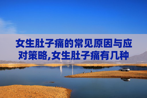 女生肚子痛的常见原因与应对策略,女生肚子痛有几种原因