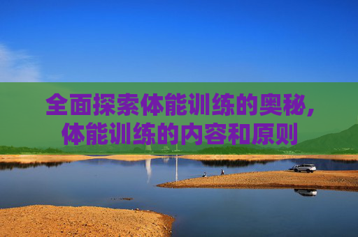 全面探索体能训练的奥秘,体能训练的内容和原则