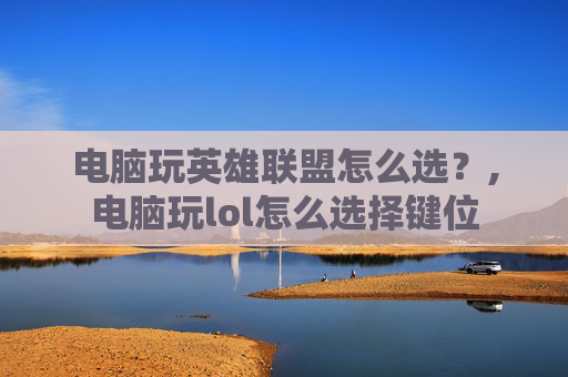 电脑玩英雄联盟怎么选？,电脑玩lol怎么选择键位
