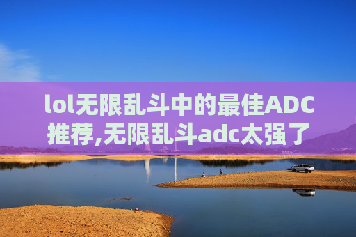 lol无限乱斗中的最佳ADC推荐,无限乱斗adc太强了