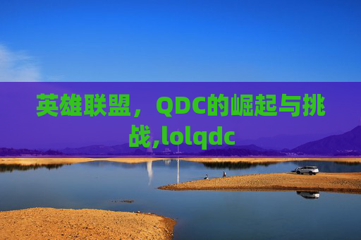 英雄联盟，QDC的崛起与挑战,lolqdc