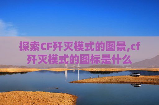 探索CF歼灭模式的图景,cf歼灭模式的图标是什么