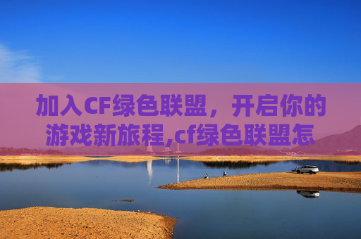 加入CF绿色联盟，开启你的游戏新旅程,cf绿色联盟怎么加入队伍