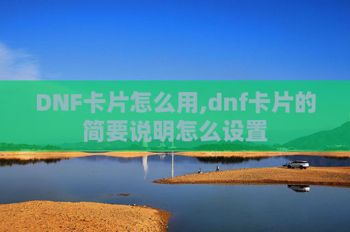 DNF卡片怎么用,dnf卡片的简要说明怎么设置