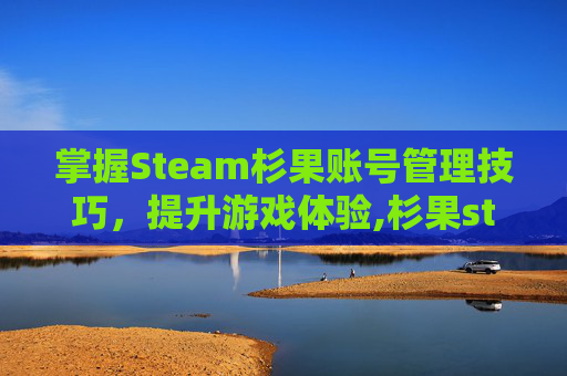 掌握Steam杉果账号管理技巧，提升游戏体验,杉果steam绑定没反应
