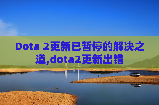 Dota 2更新已暂停的解决之道,dota2更新出错