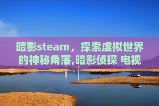 暗影steam，探索虚拟世界的神秘角落,暗影侦探 电视剧免费观看