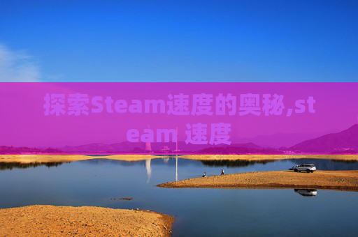 探索Steam速度的奥秘,steam 速度