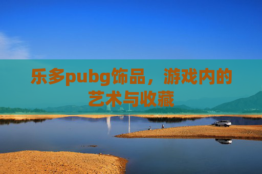 乐多pubg饰品，游戏内的艺术与收藏