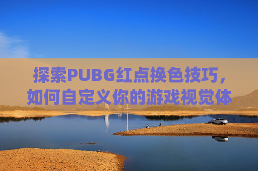 探索PUBG红点换色技巧，如何自定义你的游戏视觉体验,pubg红点怎么调成白色